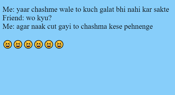 Me: yaar chashme wale to kuch galat bhi nahi kar sakte Friend: wo kyu?Me: agar naak cut gayi to chashma kese pehnenge  😆😆😆😆😆😆 